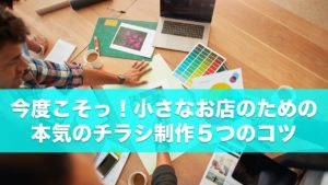 今度こそっ！小さなお店のための本気のチラシ制作5つのコツ