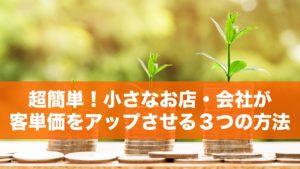 超簡単！小さなお店・会社が客単価をアップさせる3つの方法